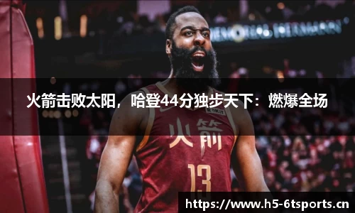 火箭击败太阳，哈登44分独步天下：燃爆全场