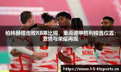 柏林赫塔击败RB莱比锡，重返德甲胜利榜首位置：激情与荣耀再现