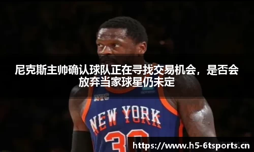 尼克斯主帅确认球队正在寻找交易机会，是否会放弃当家球星仍未定