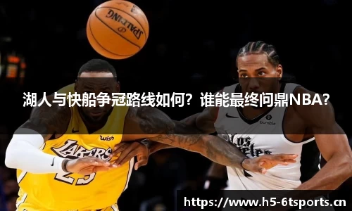 湖人与快船争冠路线如何？谁能最终问鼎NBA？