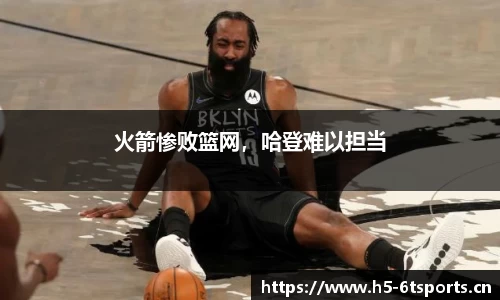 火箭惨败篮网，哈登难以担当