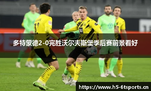 多特蒙德2-0完胜沃尔夫斯堡季后赛前景看好