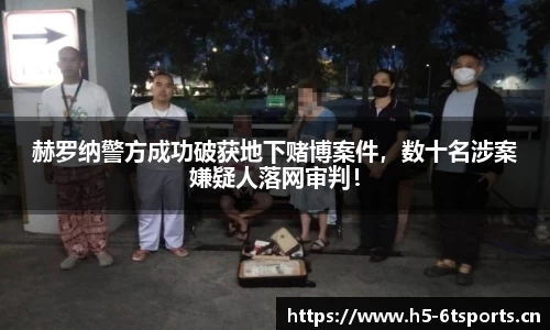 赫罗纳警方成功破获地下赌博案件，数十名涉案嫌疑人落网审判！