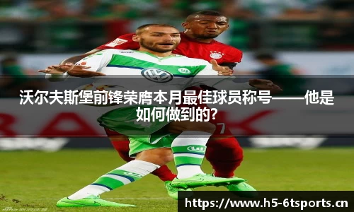 沃尔夫斯堡前锋荣膺本月最佳球员称号——他是如何做到的？