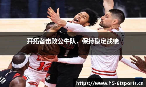 开拓者击败公牛队，保持稳定战绩