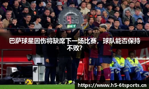 巴萨球星因伤将缺席下一场比赛，球队能否保持不败？