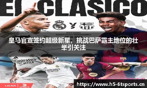 皇马官宣签约超级新星，挑战巴萨霸主地位的壮举引关注