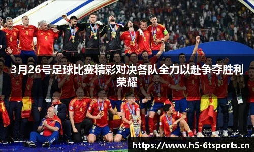 3月26号足球比赛精彩对决各队全力以赴争夺胜利荣耀