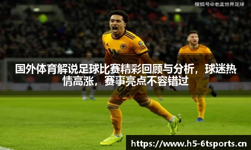 国外体育解说足球比赛精彩回顾与分析，球迷热情高涨，赛事亮点不容错过