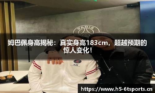 姆巴佩身高揭秘：真实身高183cm，超越预期的惊人变化！