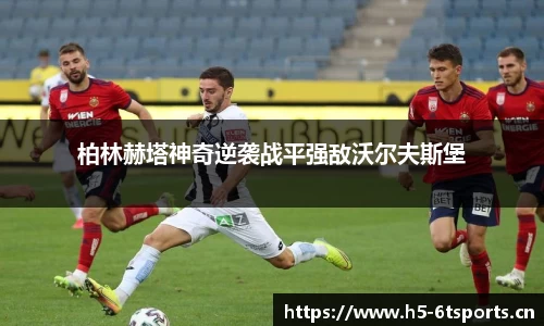 柏林赫塔神奇逆袭战平强敌沃尔夫斯堡