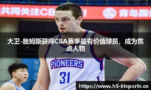 大卫-詹姆斯获得CBA赛季最有价值球员，成为焦点人物