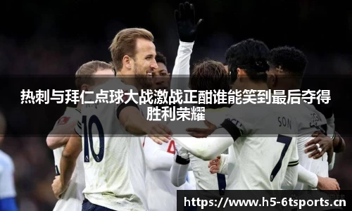 热刺与拜仁点球大战激战正酣谁能笑到最后夺得胜利荣耀