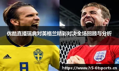 优酷直播瑞典对英格兰精彩对决全场回顾与分析