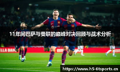 11年间巴萨与曼联的巅峰对决回顾与战术分析
