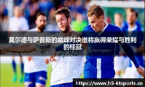 莫尔德与萨普斯的巅峰对决谁将赢得荣耀与胜利的桂冠