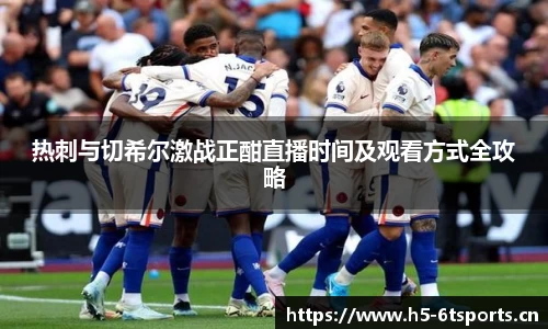 热刺与切希尔激战正酣直播时间及观看方式全攻略