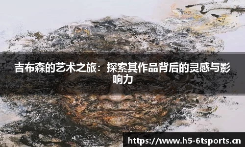吉布森的艺术之旅：探索其作品背后的灵感与影响力