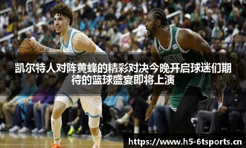凯尔特人对阵黄蜂的精彩对决今晚开启球迷们期待的篮球盛宴即将上演