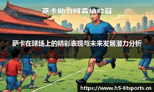 萨卡在球场上的精彩表现与未来发展潜力分析
