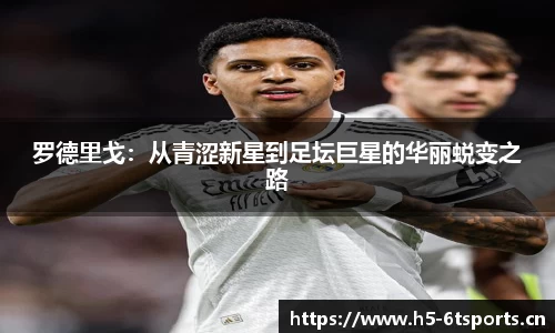 罗德里戈：从青涩新星到足坛巨星的华丽蜕变之路