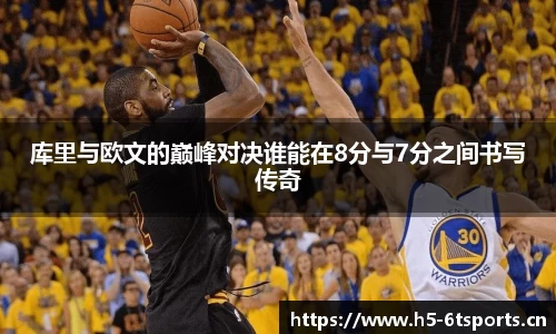 库里与欧文的巅峰对决谁能在8分与7分之间书写传奇
