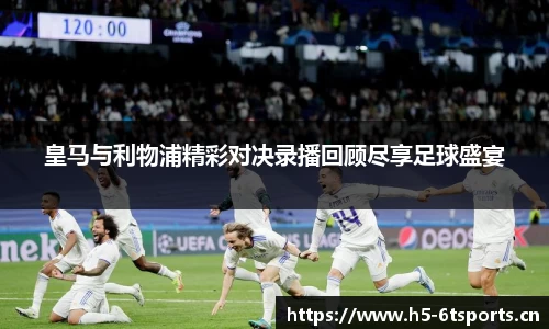 皇马与利物浦精彩对决录播回顾尽享足球盛宴