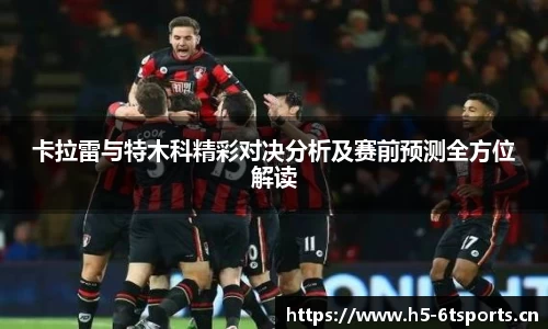 卡拉雷与特木科精彩对决分析及赛前预测全方位解读
