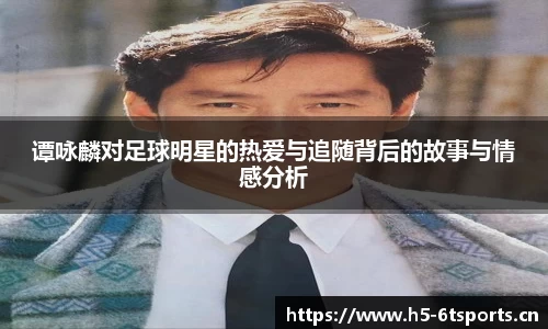 谭咏麟对足球明星的热爱与追随背后的故事与情感分析