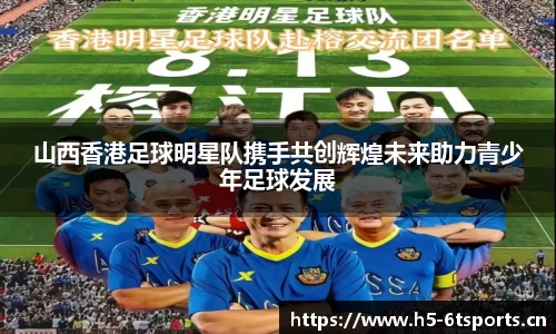山西香港足球明星队携手共创辉煌未来助力青少年足球发展