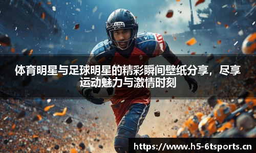 体育明星与足球明星的精彩瞬间壁纸分享，尽享运动魅力与激情时刻