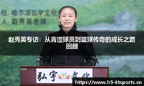 赵秀英专访：从青涩球员到篮球传奇的成长之路回顾