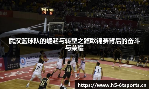 武汉篮球队的崛起与转型之路欧锦赛背后的奋斗与荣耀